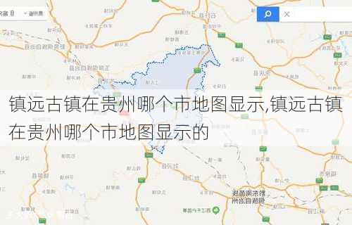 镇远古镇在贵州哪个市地图显示,镇远古镇在贵州哪个市地图显示的