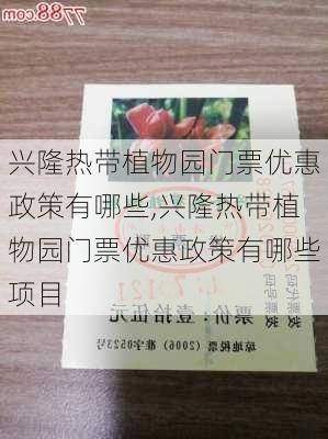 兴隆热带植物园门票优惠政策有哪些,兴隆热带植物园门票优惠政策有哪些项目