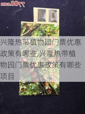 兴隆热带植物园门票优惠政策有哪些,兴隆热带植物园门票优惠政策有哪些项目