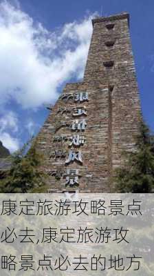 康定旅游攻略景点必去,康定旅游攻略景点必去的地方