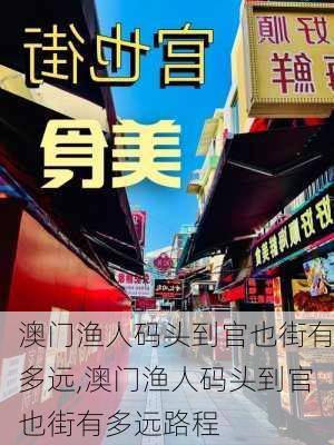 澳门渔人码头到官也街有多远,澳门渔人码头到官也街有多远路程