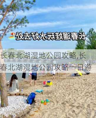 长春北湖湿地公园攻略,长春北湖湿地公园攻略一日游