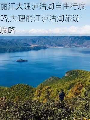 丽江大理泸沽湖自由行攻略,大理丽江泸沽湖旅游攻略