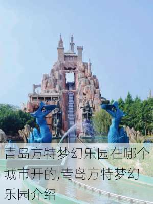 青岛方特梦幻乐园在哪个城市开的,青岛方特梦幻乐园介绍