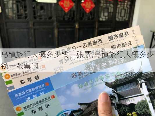 乌镇旅行大概多少钱一张票,乌镇旅行大概多少钱一张票啊