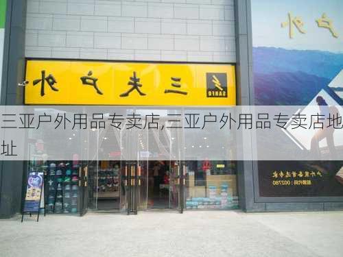 三亚户外用品专卖店,三亚户外用品专卖店地址