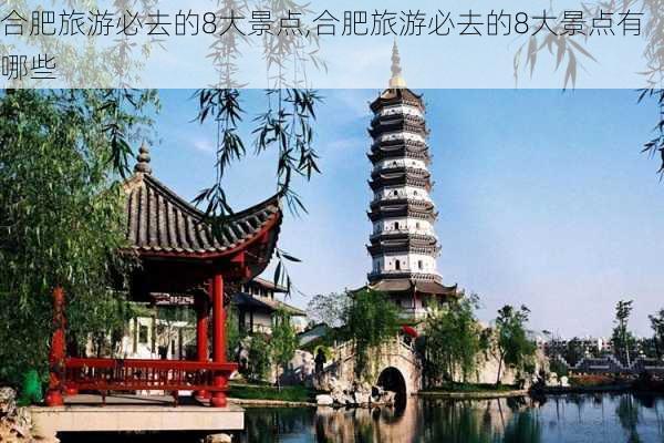 合肥旅游必去的8大景点,合肥旅游必去的8大景点有哪些