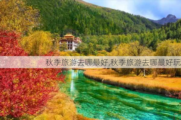 秋季旅游去哪最好,秋季旅游去哪最好玩