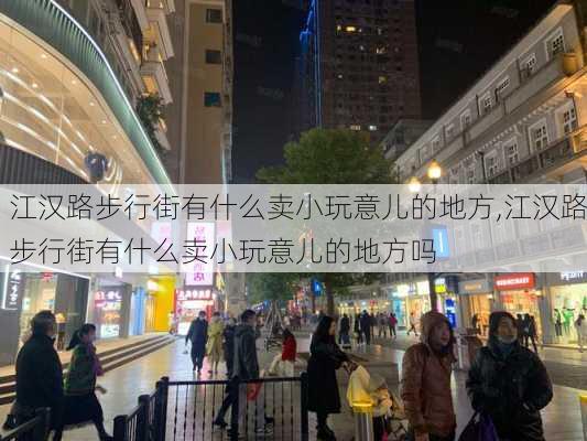 江汉路步行街有什么卖小玩意儿的地方,江汉路步行街有什么卖小玩意儿的地方吗