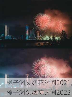 橘子洲头烟花时间2021,橘子洲头烟花时间2023