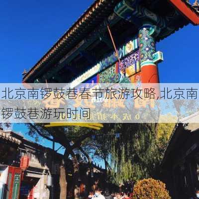 北京南锣鼓巷春节旅游攻略,北京南锣鼓巷游玩时间