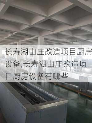 长寿湖山庄改造项目厨房设备,长寿湖山庄改造项目厨房设备有哪些