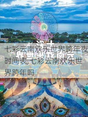 七彩云南欢乐世界跨年夜时间表,七彩云南欢乐世界跨年吗