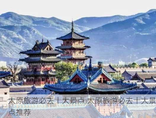 太原旅游必去十大景点,太原旅游必去十大景点推荐