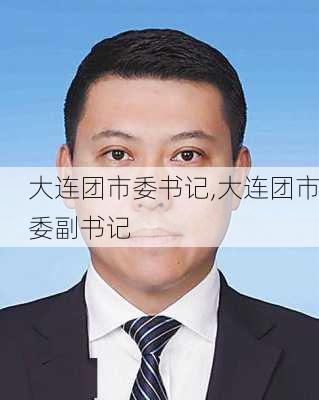 大连团市委书记,大连团市委副书记