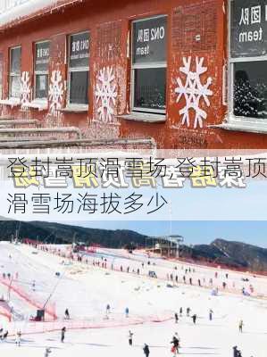 登封嵩顶滑雪场,登封嵩顶滑雪场海拔多少