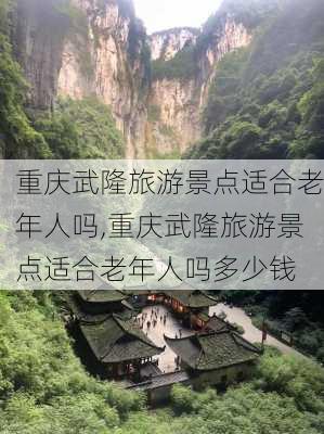 重庆武隆旅游景点适合老年人吗,重庆武隆旅游景点适合老年人吗多少钱