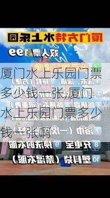 厦门水上乐园门票多少钱一张,厦门水上乐园门票多少钱一张啊