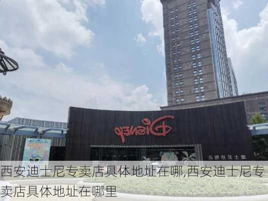 西安迪士尼专卖店具体地址在哪,西安迪士尼专卖店具体地址在哪里