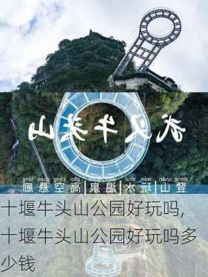 十堰牛头山公园好玩吗,十堰牛头山公园好玩吗多少钱