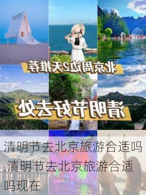 清明节去北京旅游合适吗,清明节去北京旅游合适吗现在