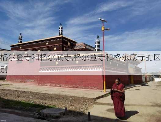 格尔登寺和格尔底寺,格尔登寺和格尔底寺的区别