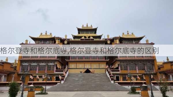 格尔登寺和格尔底寺,格尔登寺和格尔底寺的区别