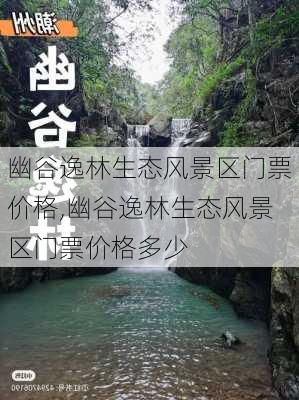 幽谷逸林生态风景区门票价格,幽谷逸林生态风景区门票价格多少