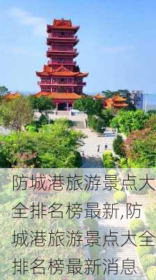 防城港旅游景点大全排名榜最新,防城港旅游景点大全排名榜最新消息