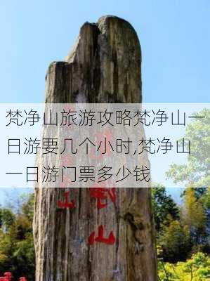 梵净山旅游攻略梵净山一日游要几个小时,梵净山一日游门票多少钱