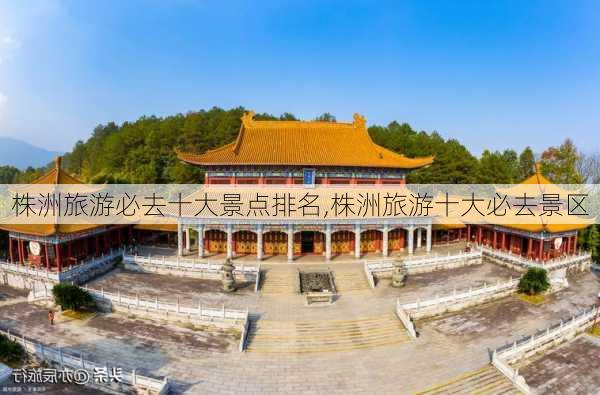 株洲旅游必去十大景点排名,株洲旅游十大必去景区