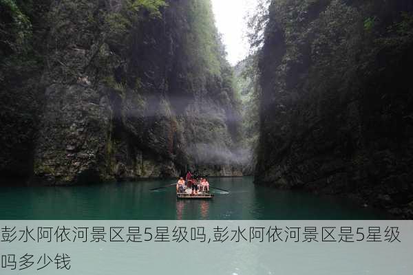 彭水阿依河景区是5星级吗,彭水阿依河景区是5星级吗多少钱