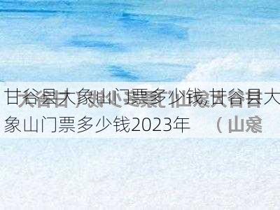 甘谷县大象山门票多少钱,甘谷县大象山门票多少钱2023年