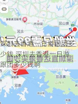 深圳去香港一日游跟团多少钱,深圳去香港一日游跟团多少钱啊