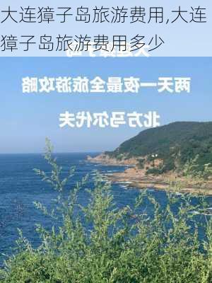 大连獐子岛旅游费用,大连獐子岛旅游费用多少