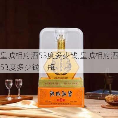 皇城相府酒53度多少钱,皇城相府酒53度多少钱一瓶