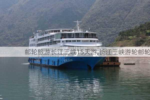 邮轮旅游长江三峡15天游,长江三峡游轮邮轮