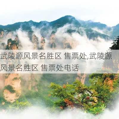 武陵源风景名胜区 售票处,武陵源风景名胜区 售票处电话