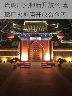 琉璃厂火神庙开放么,琉璃厂火神庙开放么今天