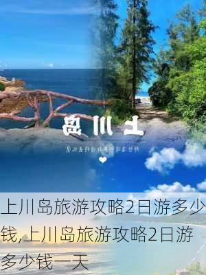 上川岛旅游攻略2日游多少钱,上川岛旅游攻略2日游多少钱一天