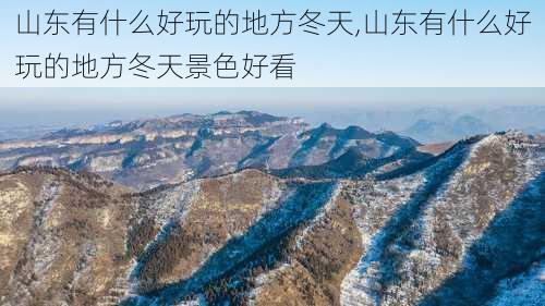 山东有什么好玩的地方冬天,山东有什么好玩的地方冬天景色好看