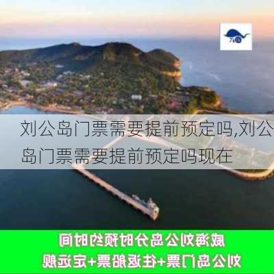 刘公岛门票需要提前预定吗,刘公岛门票需要提前预定吗现在