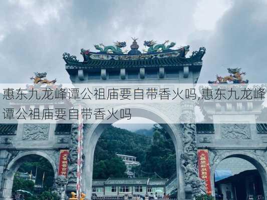 惠东九龙峰谭公祖庙要自带香火吗,惠东九龙峰谭公祖庙要自带香火吗