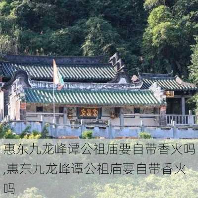 惠东九龙峰谭公祖庙要自带香火吗,惠东九龙峰谭公祖庙要自带香火吗