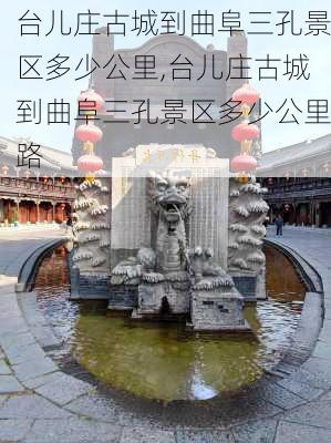 台儿庄古城到曲阜三孔景区多少公里,台儿庄古城到曲阜三孔景区多少公里路