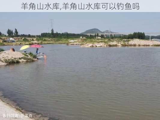 羊角山水库,羊角山水库可以钓鱼吗