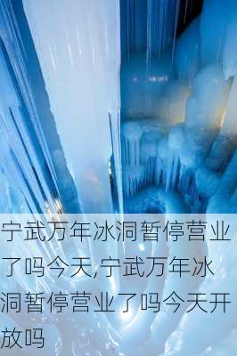 宁武万年冰洞暂停营业了吗今天,宁武万年冰洞暂停营业了吗今天开放吗