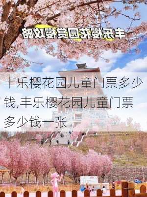 丰乐樱花园儿童门票多少钱,丰乐樱花园儿童门票多少钱一张