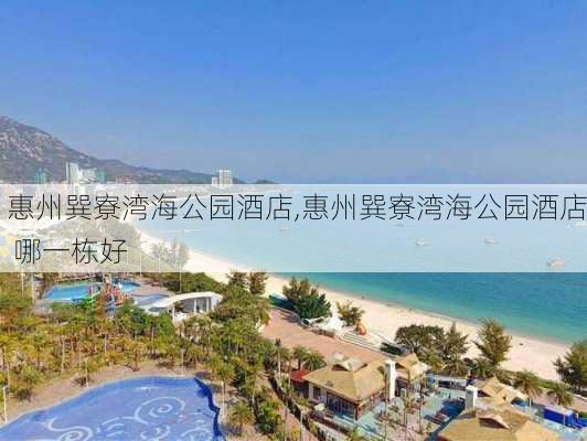 惠州巽寮湾海公园酒店,惠州巽寮湾海公园酒店 哪一栋好