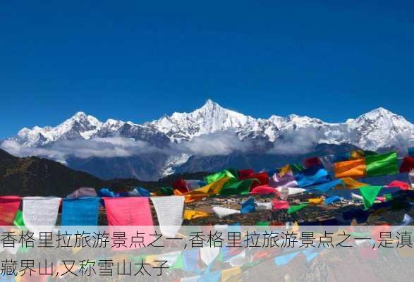 香格里拉旅游景点之一,香格里拉旅游景点之一,是滇藏界山,又称雪山太子